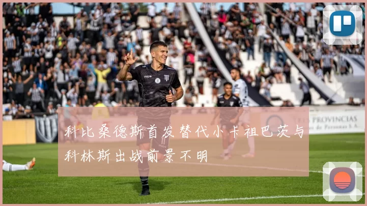 科比桑德斯首发替代小卡祖巴茨与科林斯出战前景不明