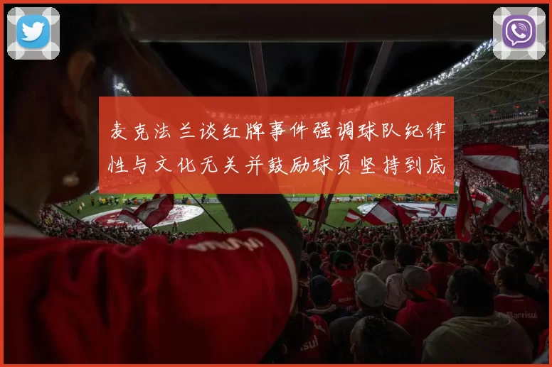 麦克法兰谈红牌事件强调球队纪律性与文化无关并鼓励球员坚持到底