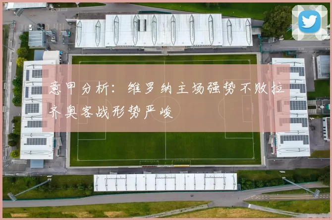 意甲分析：维罗纳主场强势不败拉齐奥客战形势严峻