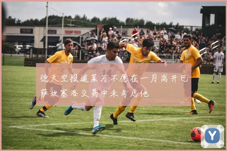 德天空报道莱万不愿在一月离开巴萨坎塞洛交易中未考虑他