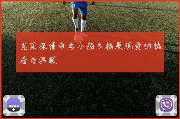 克莱深情命名小船冬梅展现爱的执着与温暖