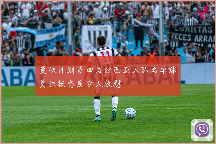 曼联计划召回马拉西亚入队名单球员积极态度令人欣慰