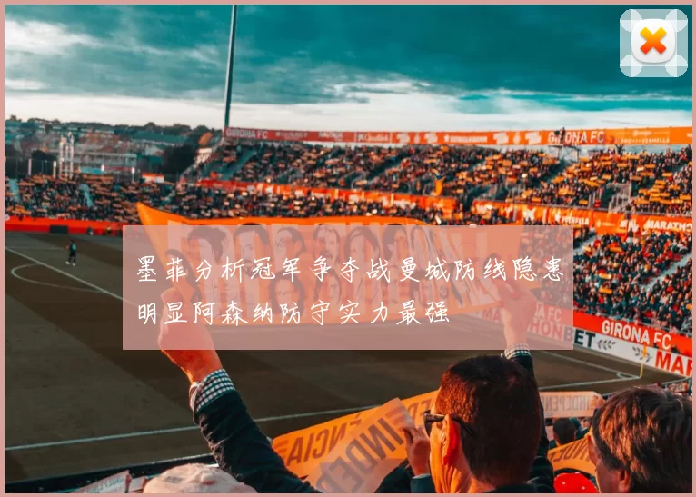 墨菲分析冠军争夺战曼城防线隐患明显阿森纳防守实力最强