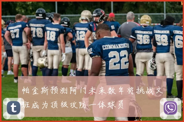 帕金斯预测阿门未来数年将挑战文班成为顶级攻防一体球员