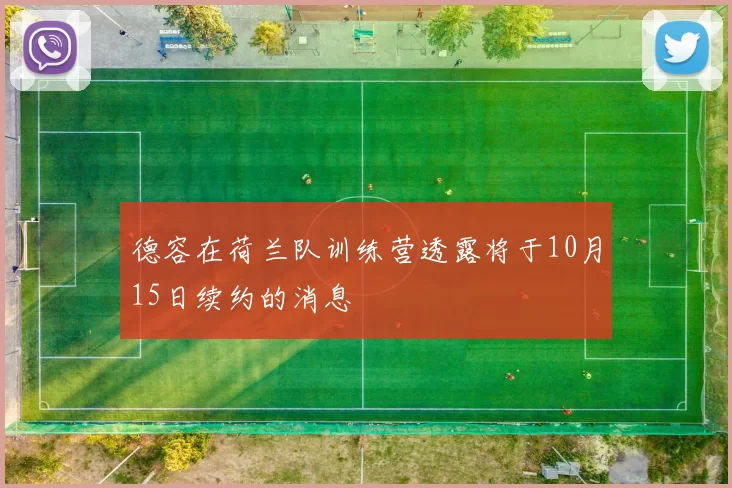 德容在荷兰队训练营透露将于10月15日续约的消息